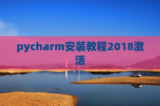 pycharm安装教程2018激活 pycharm安装教程2018激活